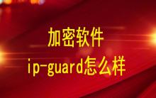 加密軟件ip-guard怎么樣？