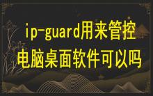 ip-guard用來管控電腦桌面軟件可以嗎？