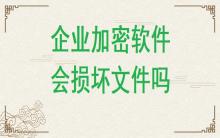 企業加密軟件有可能損壞文件嗎？