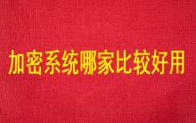 加密系統(tǒng)哪家比較好用？
